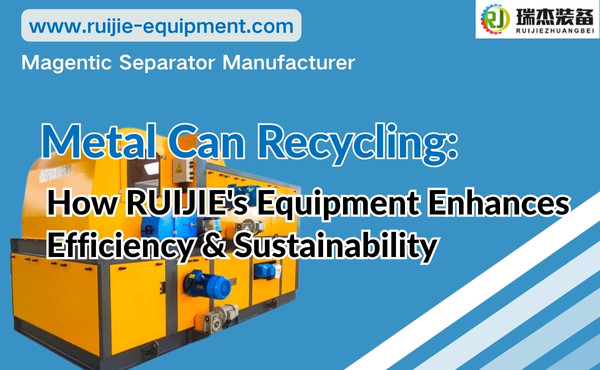 Metal Can Recycling: How RUIJIE's Equipment Enhances Efficiency and Sustainability